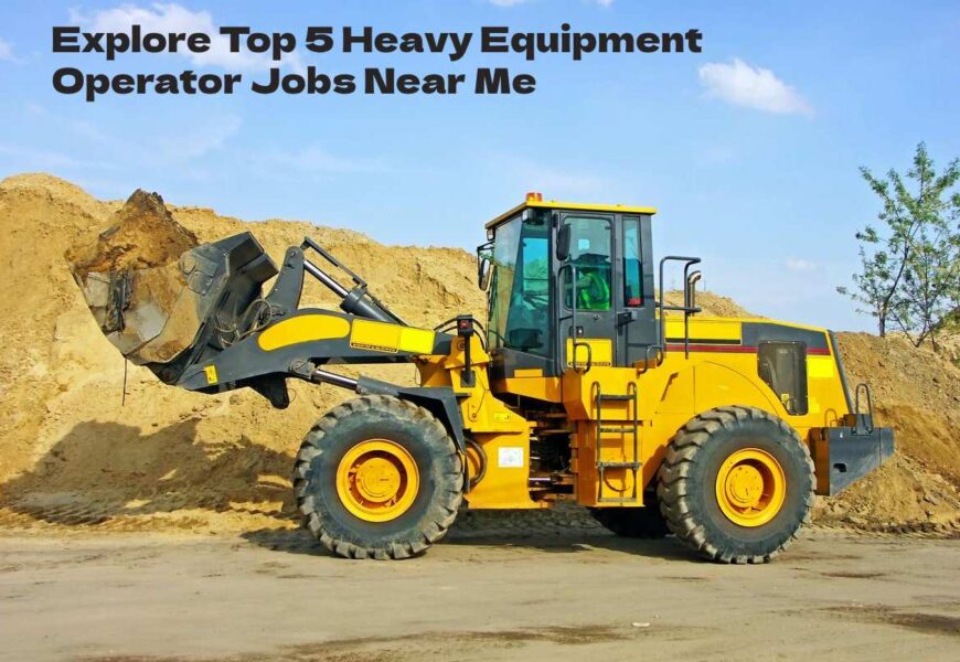 Explore Top 5 Heavy Equipment Operator Jobs Near Me